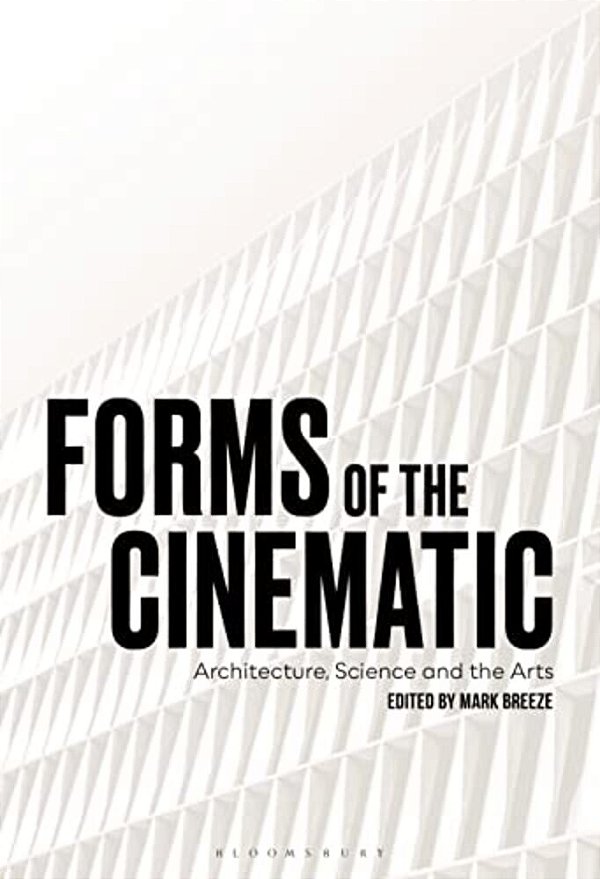 Forms Of The Cinematic: Architecture, Science And The Arts-..