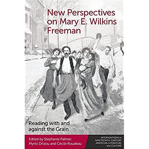 New Perspectives On Mary E. Wilkins Freeman: Reading With And Against The Grain-..