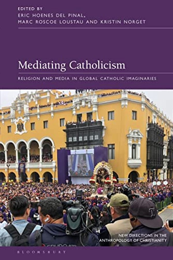 Mediating Catholicism: Religion And Media In Global Catholic Imaginaries-..