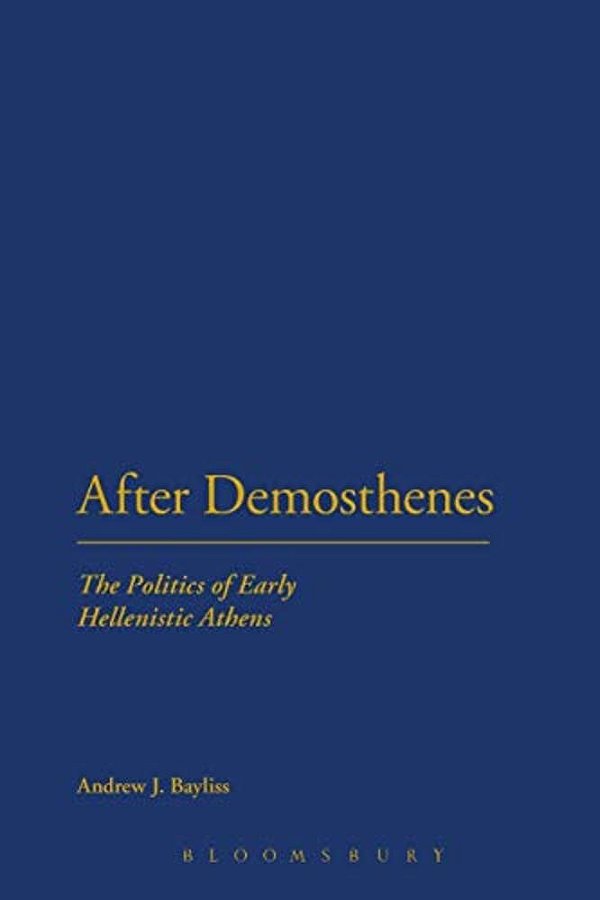 After Demosthenes: The Politics Of Early Hellenistic Athens-..