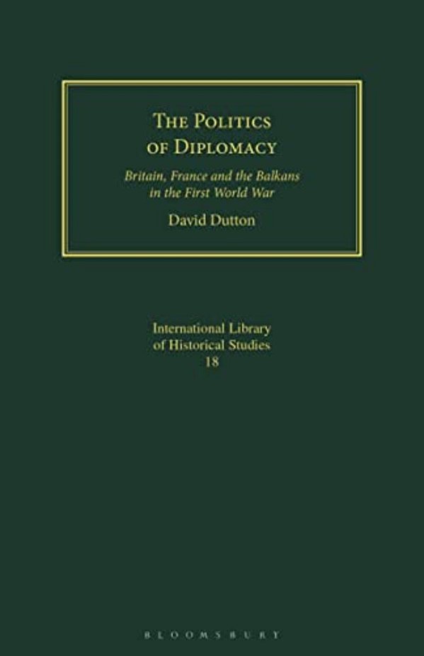 The Politics Of Diplomacy: Britain, France And The Balkans In The First World War-..
