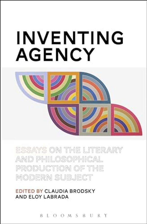 Inventing Agency: Essays On The Literary And Philosophical Production Of The Modern Subject-..