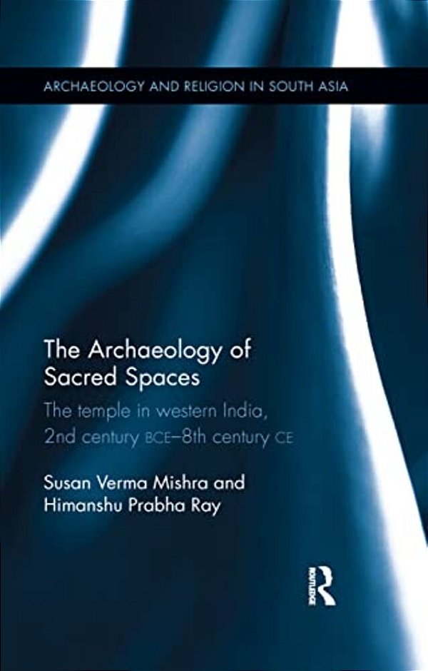 The Archaeology Of Sacred Spaces: The Temple In Western India, 2ND Century Bce - 8Th Century Ce-..