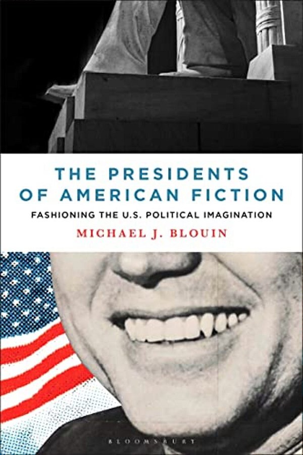 The Presidents Of American Fiction: Fashioning The U. S. Political Imagination-..