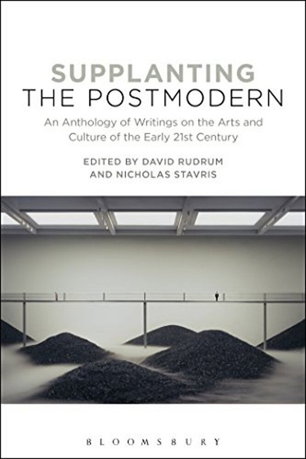 Supplanting The Postmodern: An Anthology Of Writings On The Arts And Culture Of The Early 21St Century-..