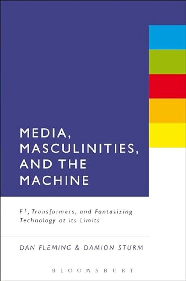 Media, Masculinities, And The Machine: F1, Transformers, And Fantasizing Technology At Its Limits-..