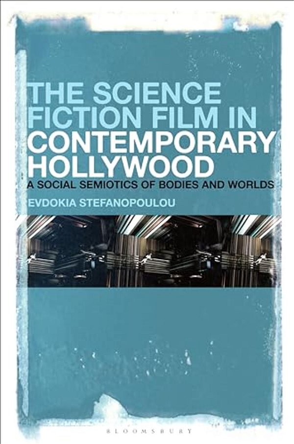 The Science Fiction Film In Contemporary Hollywood: A Social Semiotics Of Bodies And Worlds-..