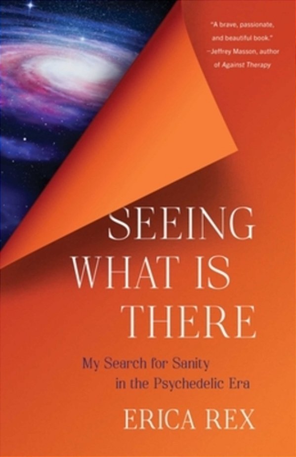Seeing What Is There: My Search For Sanity In The Psychedelic Era-..