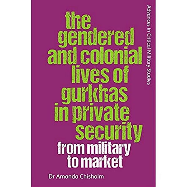 The Gendered And Colonial Lives Of Gurkhas In Private Security: From Military To Market-..