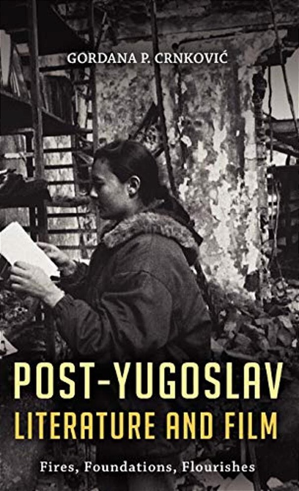 Post-Yugoslav Literature And Film: Fires, Foundations, Flourishes-..