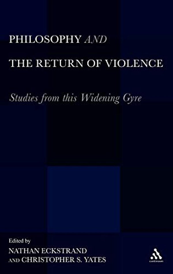 Philosophy And The Return Of Violence: Studies From This Widening Gyre-..