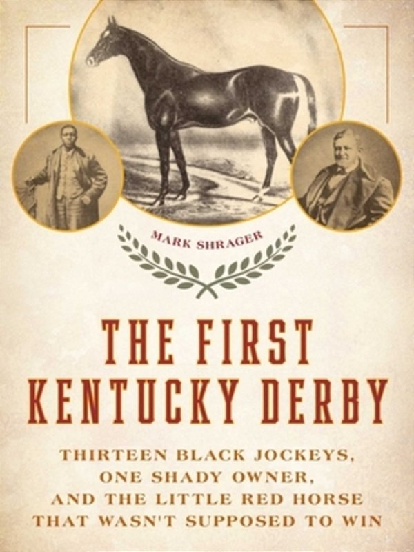 The First Kentucky Derby: Thirteen Black Jockeys, One Shady Owner, And The Little Red Horse That Wasn't Supposed To Win-..
