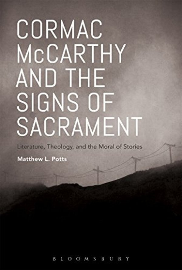 Cormac Mccarthy And The Signs Of Sacrament: Literature, Theology, And The Moral Of Stories-..