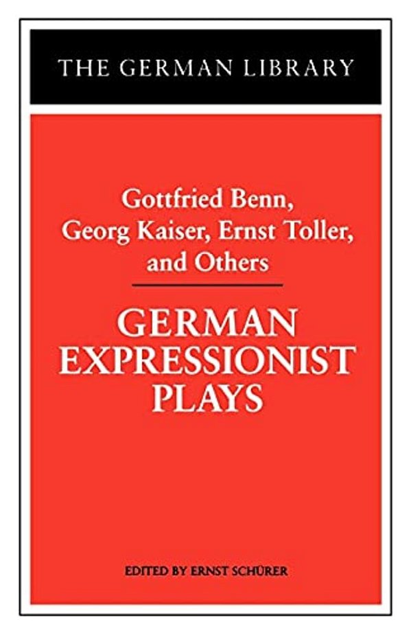German Expressionist Plays: Gottfried Benn, Georg Kaiser, Ernst Toller, And Others-..