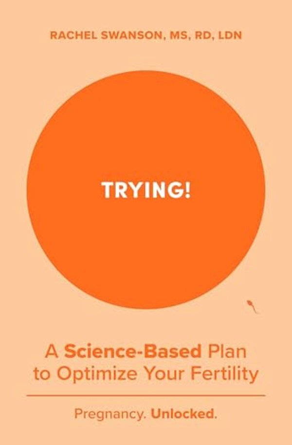 Trying!: A Science-Backed Plan To Optimize Your Fertility-..