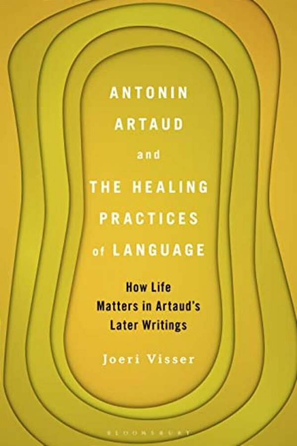 Antonin Artaud And The Healing Practices Of Language: How Life Matters In Artaud's Later Writings-..