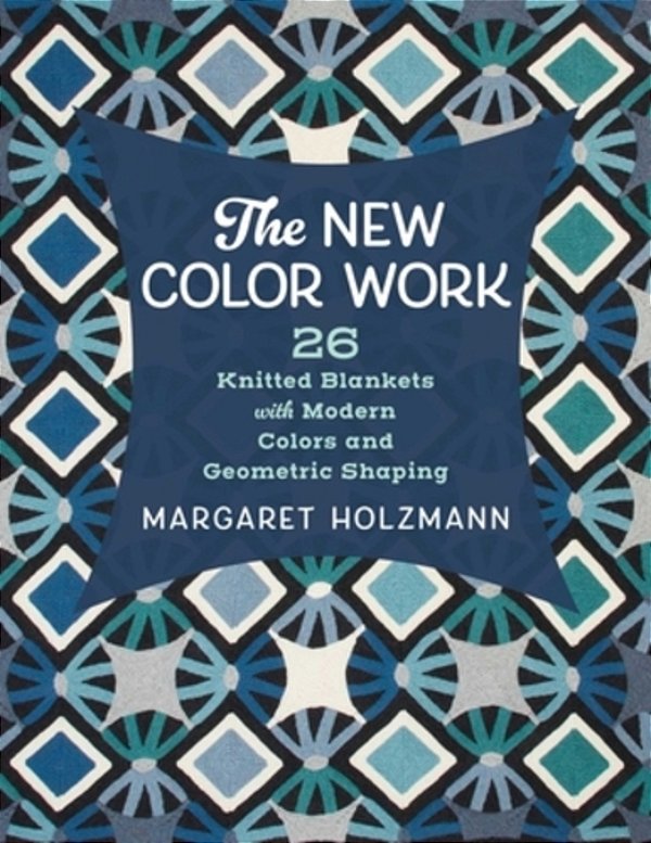 The New Color Work: 26 Knitted Blankets With Modern Colors And Geometric Shaping-..