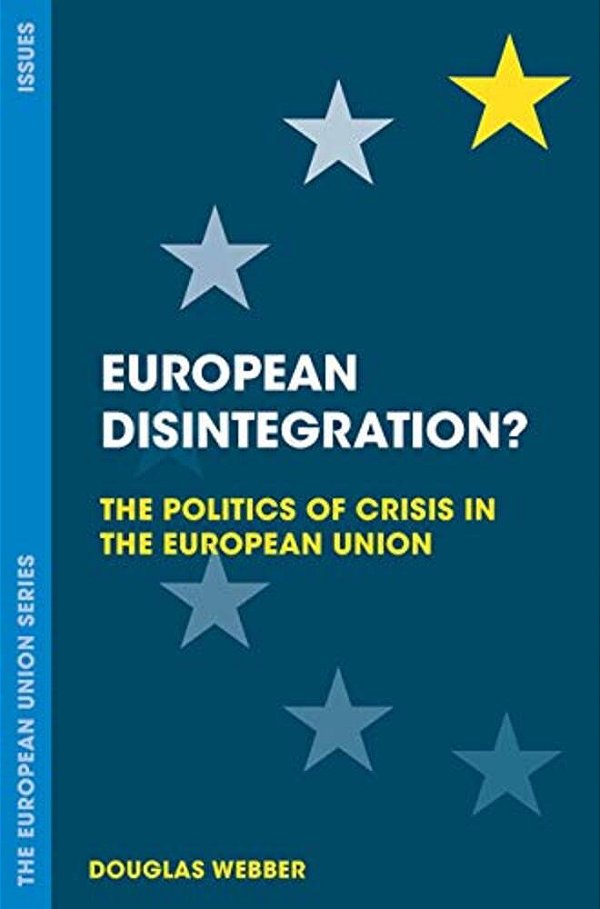 European Disintegration?: The Politics Of Crisis In The European Union-..