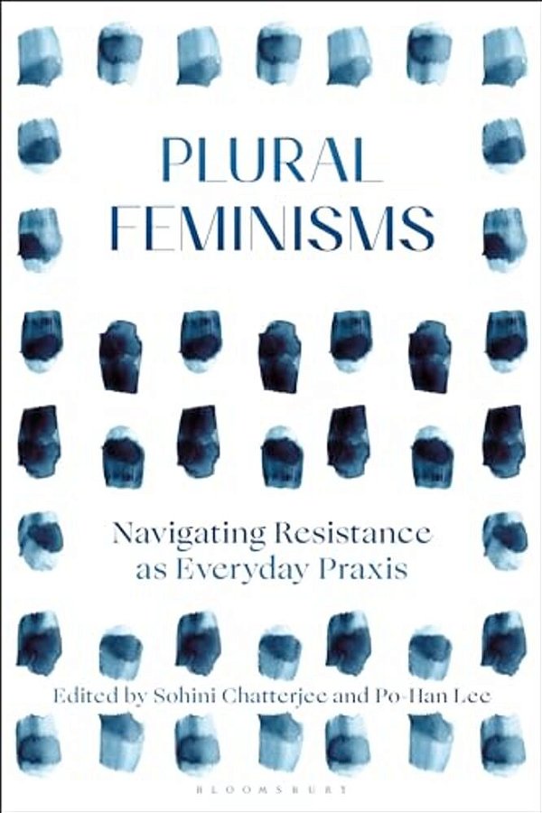 Plural Feminisms: Navigating Resistance As Everyday Praxis-..