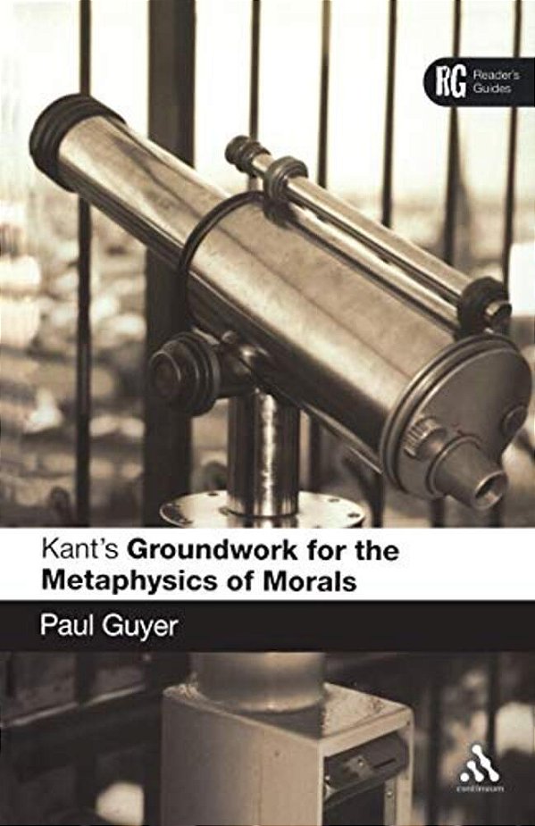 Kant's 'Groundwork For The Metaphysics Of Morals': A Reader' Guide-..