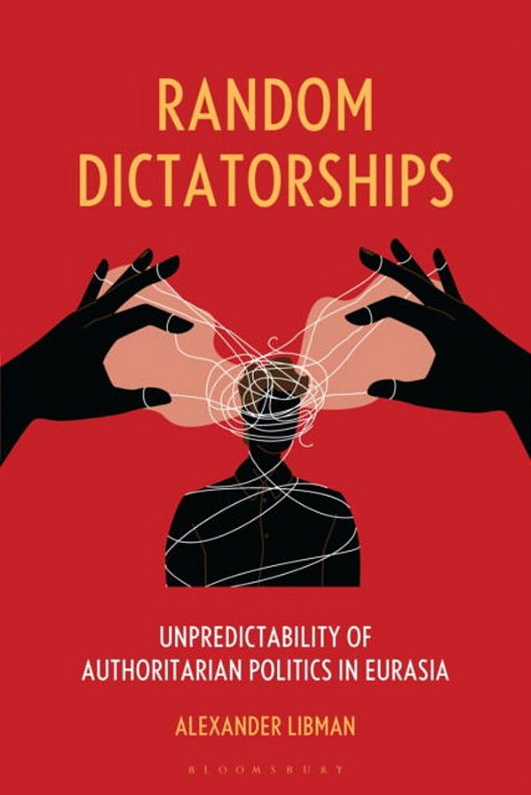 Random Dictatorships: Unpredictability Of Authoritarian Politics In Eurasia-..