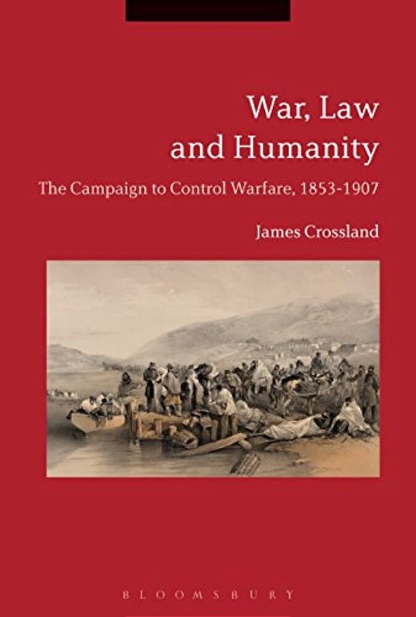 War, Law And Humanity: The Campaign To Control Warfare, 1853-1914-..