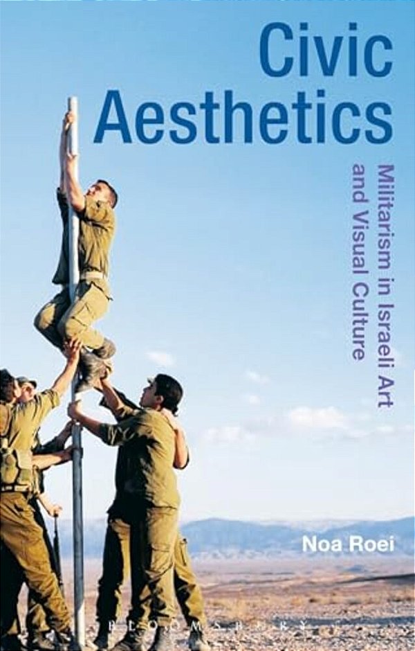 Civic Aesthetics: Militarism, Israeli Art And Visual Culture-..