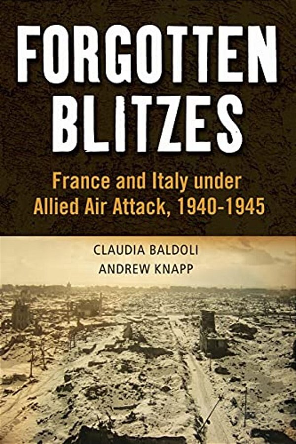 Forgotten Blitzes: France And Italy Under Allied Air Attack, 1940-1945-..