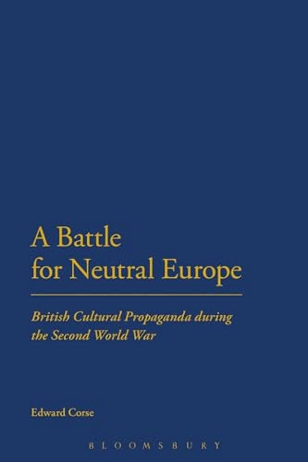 A Battle For Neutral Europe: British Cultural Propaganda During The Second World War-..