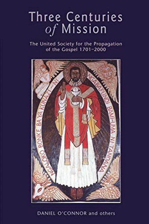 Three Centuries Of Mission: The United Society For The Propagation Of The Gospel 1701-2000-..
