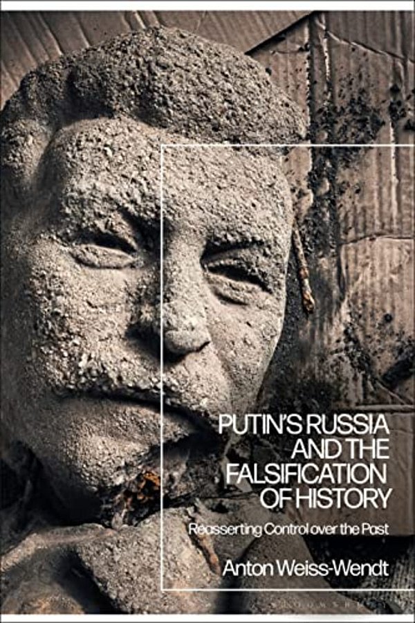 Putin's Russia And The Falsification Of History: Reasserting Control Over The Past-..