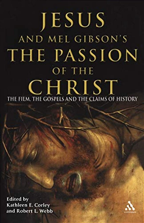 Jesus And Mel Gibson's The Passion Of The Christ: The Film, The Gospels And The Claims Of History-..
