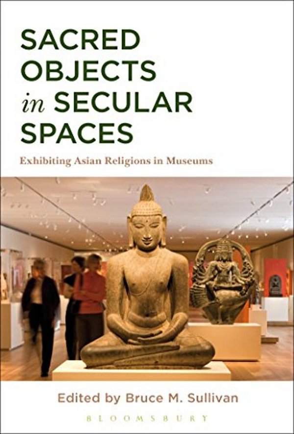 Sacred Objects In Secular Spaces: Exhibiting Asian Religions In Museums-..