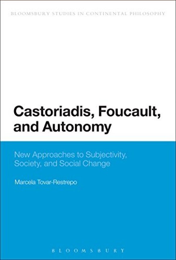 Castoriadis, Foucault, And Autonomy: New Approaches To Subjectivity, Society, And Social Change-..