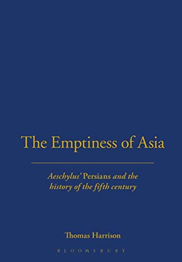 The Emptiness Of Asia: Aeschylus' 'Persians' And The History Of The Fifth Century-..