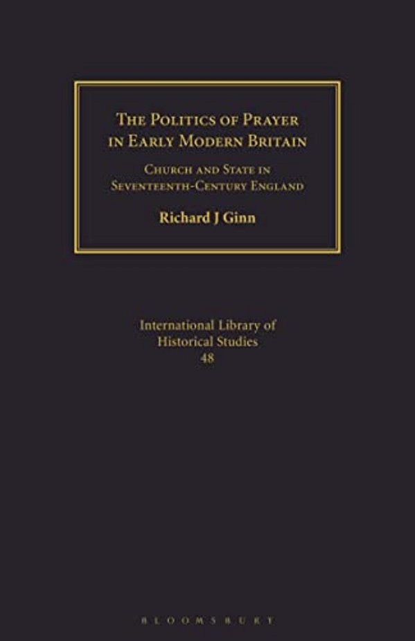 The Politics Of Prayer In Early Modern Britain: Church And State In Seventeenth-Century England-..
