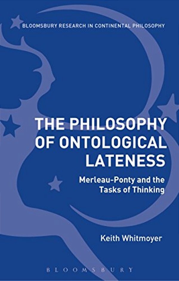 The Philosophy Of Ontological Lateness: Merleau-Ponty And The Tasks Of Thinking-..