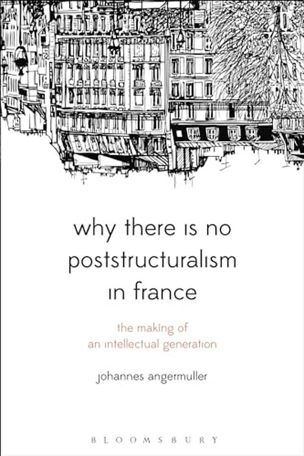 Why There Is No Poststructuralism In France: The Making Of An Intellectual Generation-..