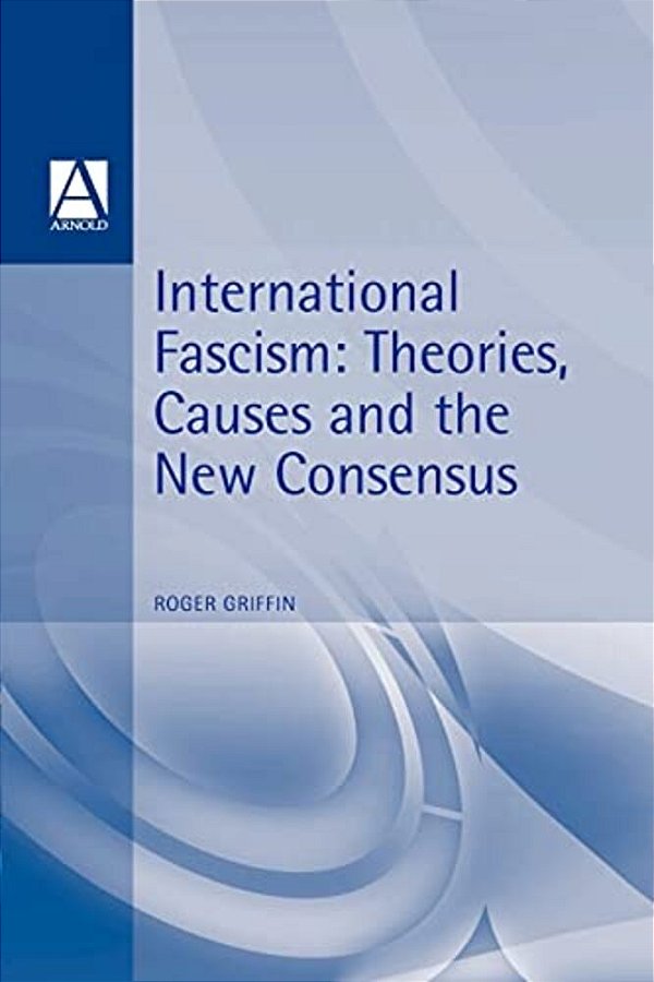 International Fascism: Theories, Causes And The New Consensus-..