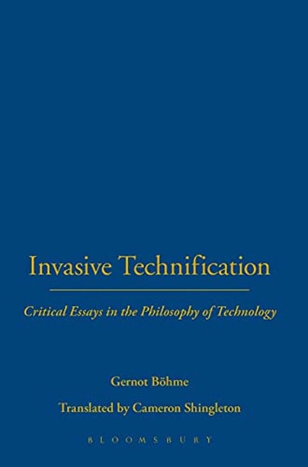 Invasive Technification: Critical Essays In The Philosophy Of Technology-..