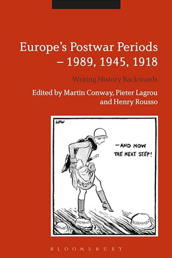 Europe's Postwar Periods - 1989, 1945, 1918: Writing History Backwards-..