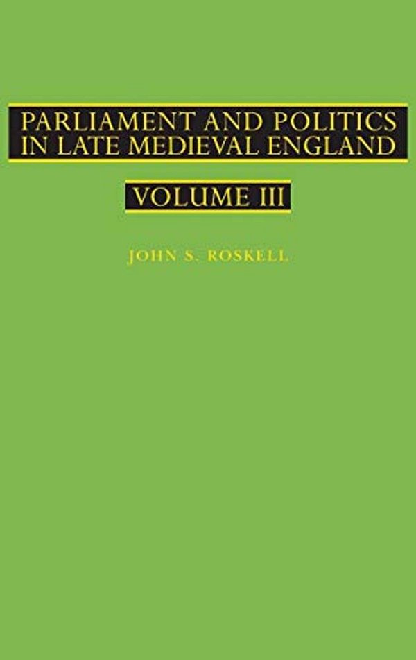 Parliament And Politics In Late Medieval England: Volume III-..