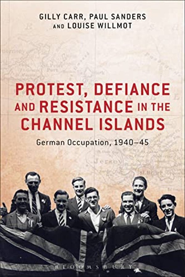Protest, Defiance And Resistance In The Channel Islands: German Occupation, 1940-45-..