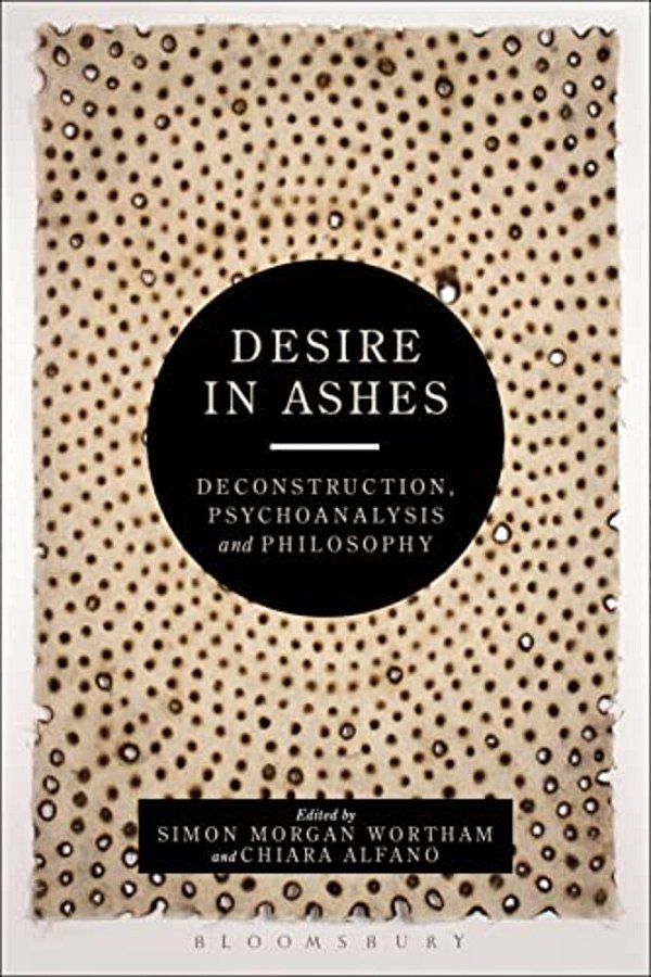 Desire In Ashes: Deconstruction, Psychoanalysis, Philosophy-..