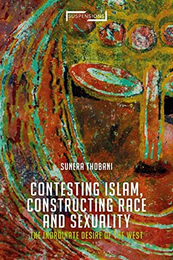 Contesting Islam, Constructing Race And Sexuality: The Inordinate Desire Of The West-..