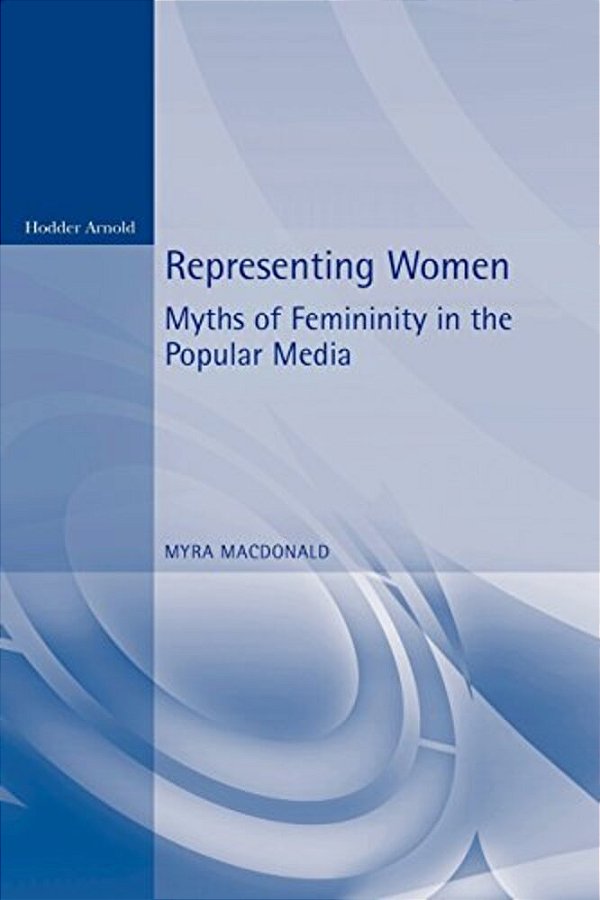 Representing Women. Myths Of Femininity In The Popular Media-..