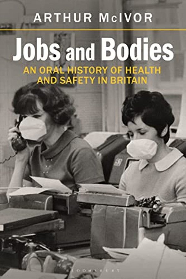 Jobs And Bodies: An Oral History Of Health And Safety In Britain-..