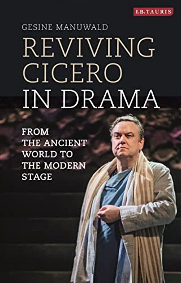 Reviving Cicero In Drama: From The Ancient World To The Modern Stage-..