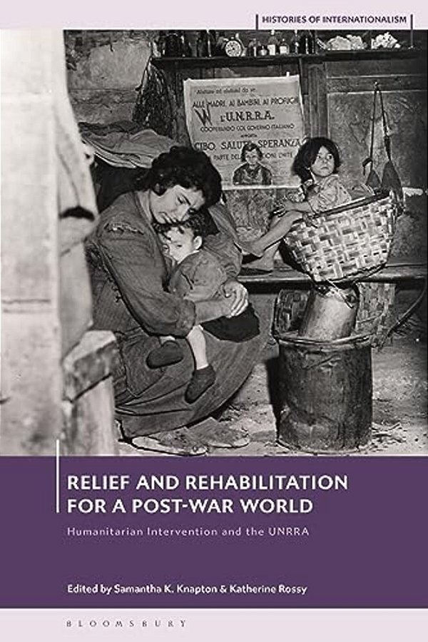 Relief And Rehabilitation For A Post-War World: Humanitarian Intervention And The Unrra-..