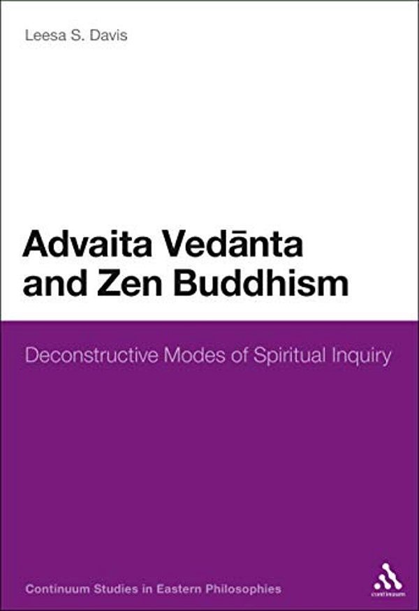 Advaita Vedanta And Zen Buddhism: Deconstructive Modes Of Spiritual Inquiry-..